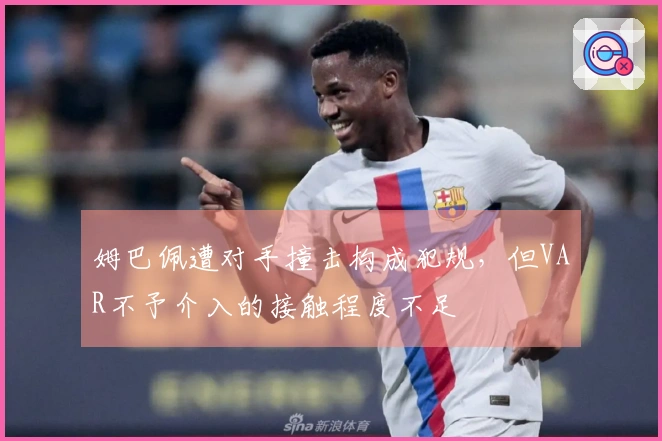姆巴佩遭对手撞击构成犯规，但VAR不予介入的接触程度不足