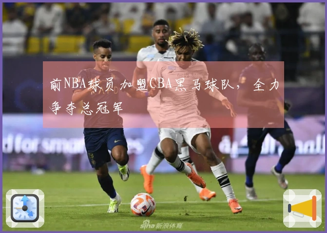 前NBA球员加盟CBA黑马球队，全力争夺总冠军