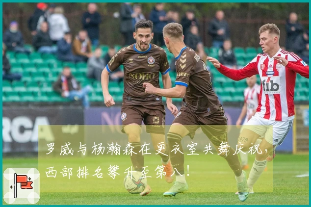 罗威与杨瀚森在更衣室共舞庆祝，西部排名攀升至第八！