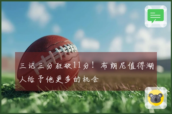 三记三分狂砍11分！布朗尼值得湖人给予他更多的机会