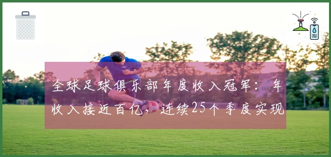 全球足球俱乐部年度收入冠军：年收入接近百亿，连续25个季度实现盈利